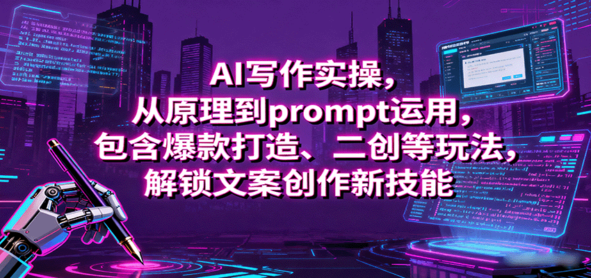 AI写作实操，从原理到prompt运用，包含爆款打造、二创等玩法，解锁文案创作新技能-创领云聚