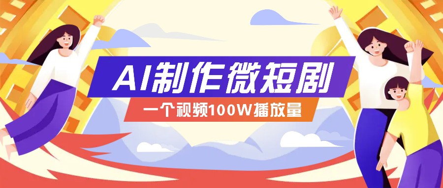 AI制作微短剧实操教程,今年最大风口一个视频100W播放量,附详细实操+变现计划-创领云聚