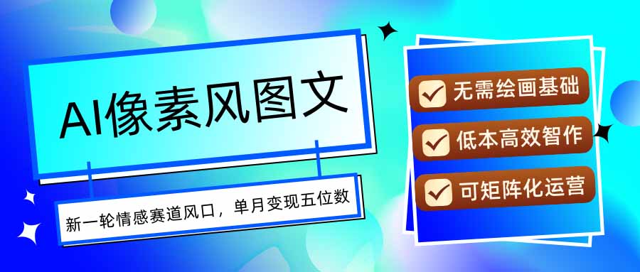 AI像素风图文超详细实操全过程，每天一小时轻松易上手，单月变现五位数-创领云聚