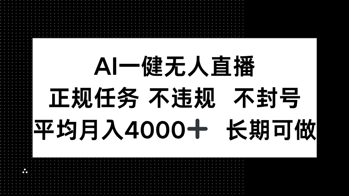 AI一键无人直播，正规任务 不违规 不封号，平均月入4000+ 长期可做-创领云聚