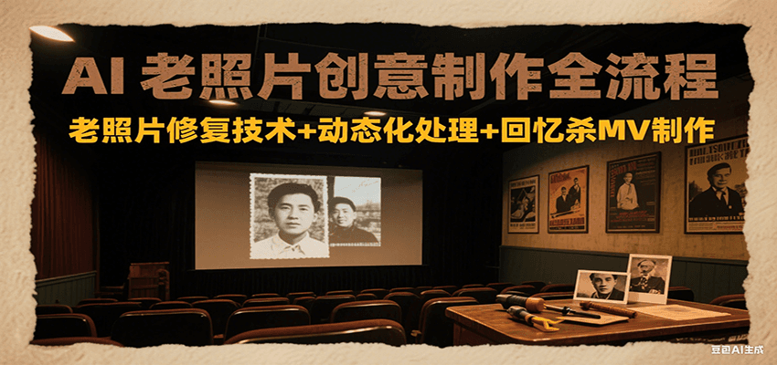AI老照片创意制作全流程：老照片修复技术+动态化处理+回忆杀MV制作-创领云聚