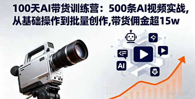 100天AI带货训练营：500条AI视频实战,从基础操作到批量创作,带货佣金超15w-创领云聚