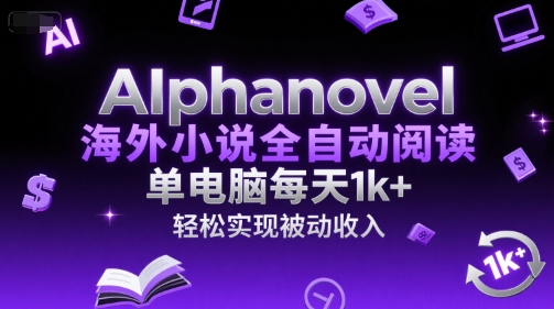 AIphanovel海外小说全自动阅读，单电脑每天1k+，轻松实现被动收入【揭秘】-创领云聚