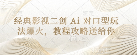 经典影视二创 Ai 对口型玩法爆火，教程攻略送给你-创领云聚