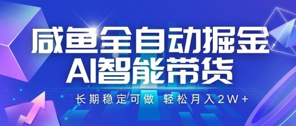 咸鱼全自动掘金，AI智能带货，长期稳定可做，轻松月入2W+【揭秘】-创领云聚