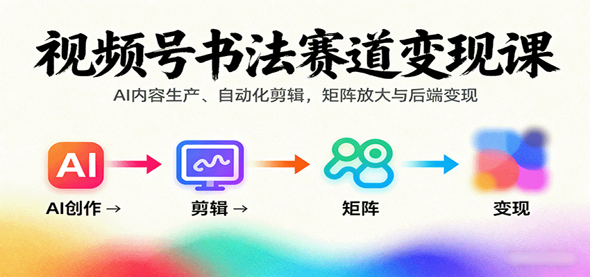 视频号书法赛道变现课：AI内容生产、自动化剪辑，矩阵放大与后端变现-创领云聚