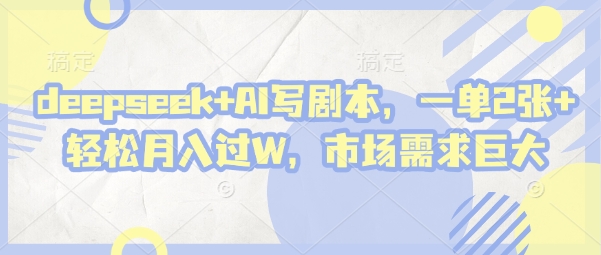 deepseek+AI写剧本，一单2张+ 轻松月入过W，市场需求巨大-创领云聚