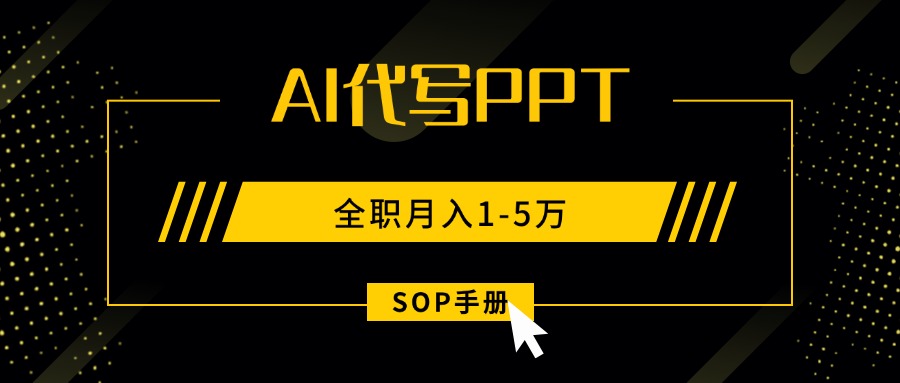 AI代写之高效制作PPT，永不失业副业兼职，全职月入1-5万【SOP手册】-创领云聚