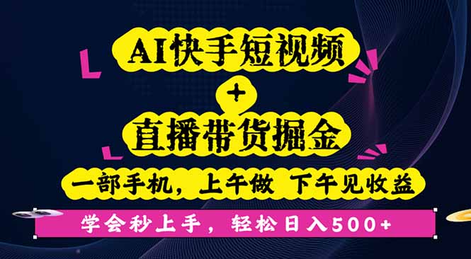 AI快手短视频+直播带货掘金，一部手机，上午做 下午见收益，学会秒上手...-创领云聚