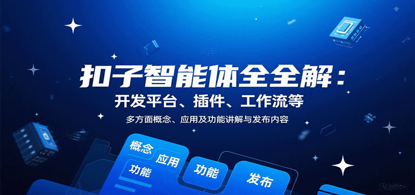 扣子智能体全解：开发平台、插件、工作流等多方面概念、应用及功能讲解与发布内容-创领云聚