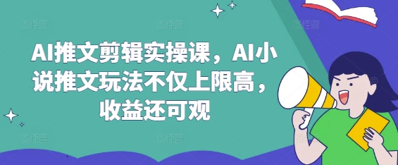AI推文剪辑实操课，AI小说推文玩法不仅上限高，收益还可观-创领云聚