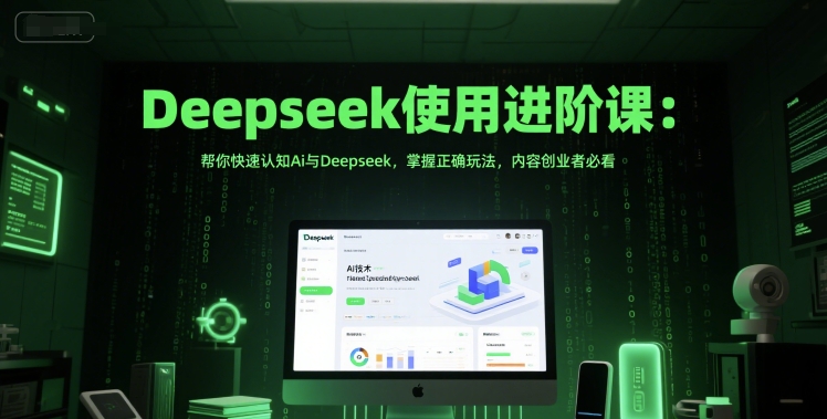 Deepseek使用进阶课：帮你快速认知Ai与Deepseek，掌握正确玩法，内容创业者必看-创领云聚
