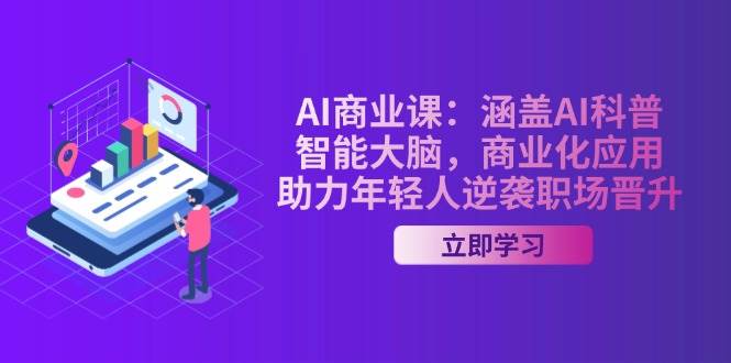 AI商业课：涵盖AI科普，智能大脑，商业化应用，助力年轻人逆袭职场晋升-创领云聚