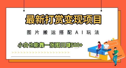 最新打赏变现项目，图片搬运搭配AI玩法，小白也能靠一张图日入5张-创领云聚