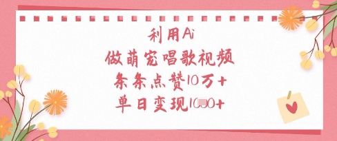 利用Ai做萌宠唱歌视频，条条点赞10W+，单日变现1k-创领云聚