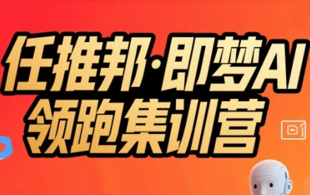 任推邦·即梦AI领跑集训营，低粉号冷启动，单条视频变现1.2W实操-创领云聚