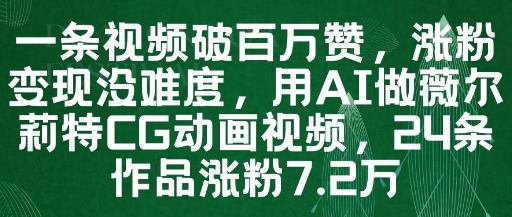 一条视频破百万赞，涨粉变现没难度，用AI做薇尔莉特CG动画视频，24条作品涨粉7.2W-创领云聚