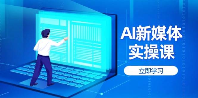 AI新媒体实操课，快速提升账号权重，打造高曝光主页与爆款内容-创领云聚