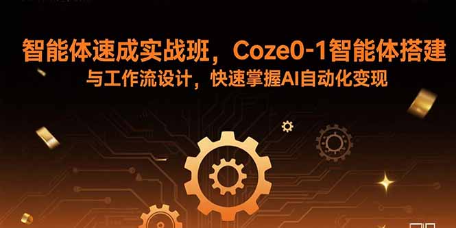 智能体速成实战班，Coze0-1智能体搭建与工作流设计，快速掌握AI自动化变现-创领云聚