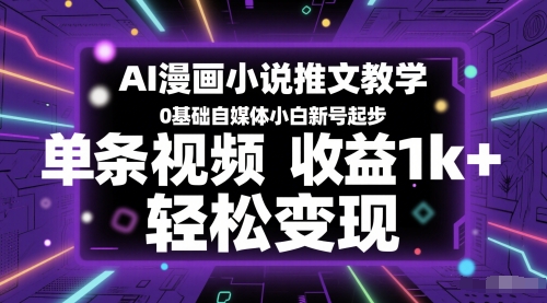 AI漫画小说推文教学，0基础自媒体小白新号起步，单条视频收益1k+，轻松变现-创领云聚