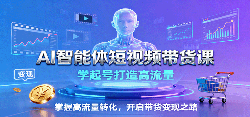 AI智能体短视频带货课:学起号打造高流量,掌握高流量转化,开启带货变现之路-创领云聚