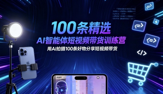 100条精选AI智能体短视频带货训练营，用AI拍摄100条好物分享短视频带货-创领云聚