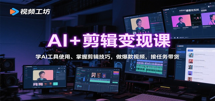 AI+剪辑变现课：学AI工具使用、掌握剪辑技巧，做爆款视频，接任务带货-创领云聚