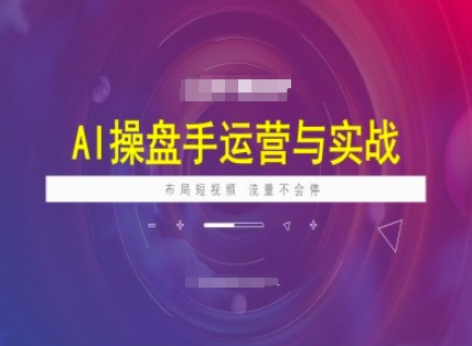 AI操盘手运营实战课程，布局短祝频，流量不会停-创领云聚