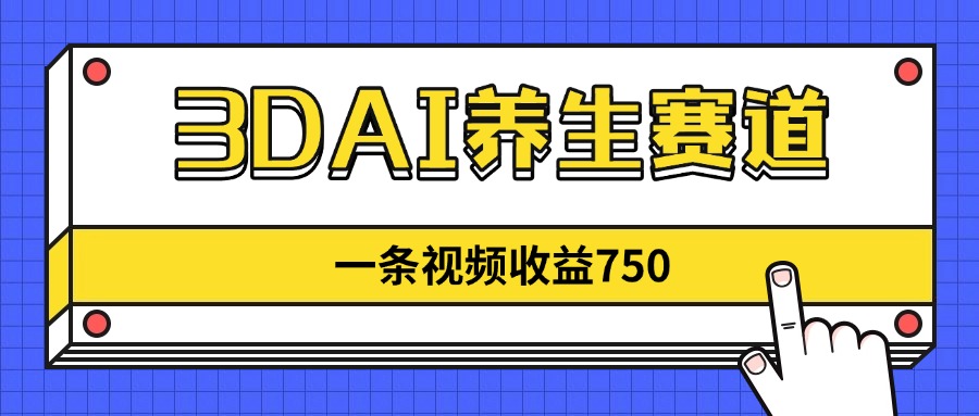 3DAI养生赛道，一条视频赚了750，新蓝海，目前做的人不多！-创领云聚