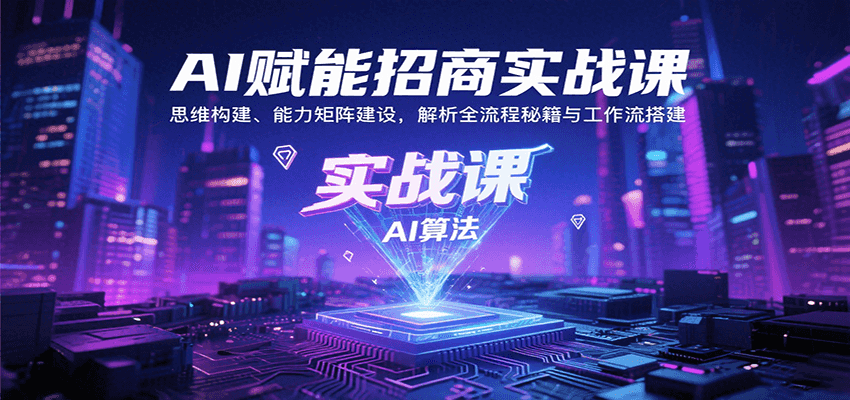 AI赋能招商实战课：思维构建、能力矩阵建设，解析全流程秘籍与工作流搭建-创领云聚