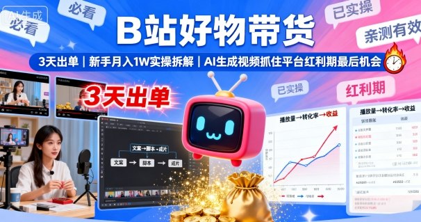 B站好物带货，3天出单，新手月入1W实操拆解，AI生成视频，抓住平台红利期最后机会-创领云聚