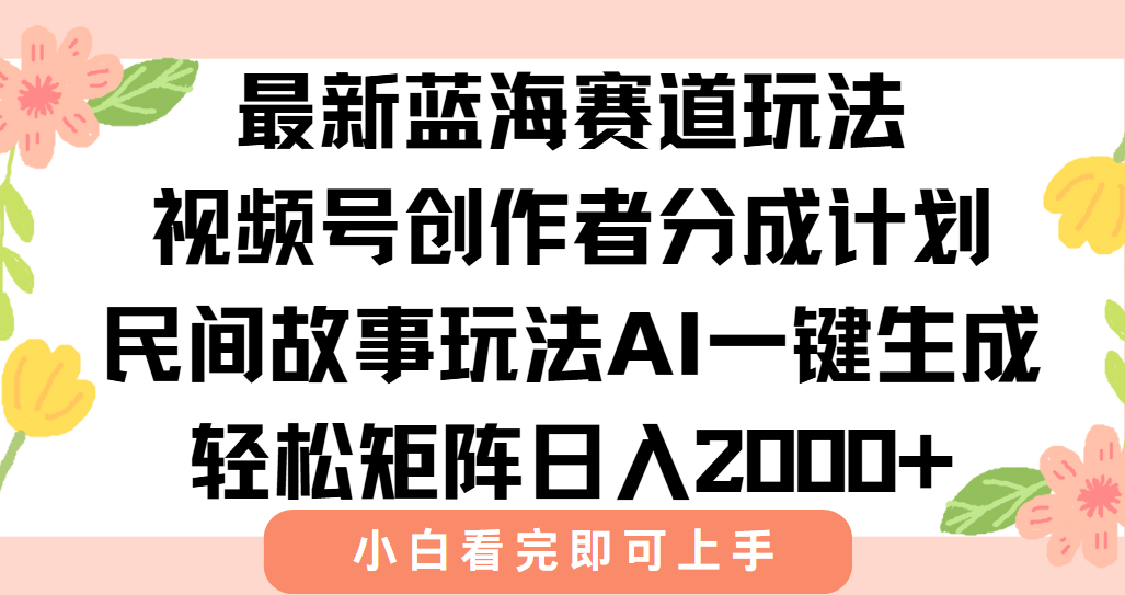 最新视频号创作者分成民间故事玩法，AI一键生成爆款视频，轻松日入2000+-创领云聚