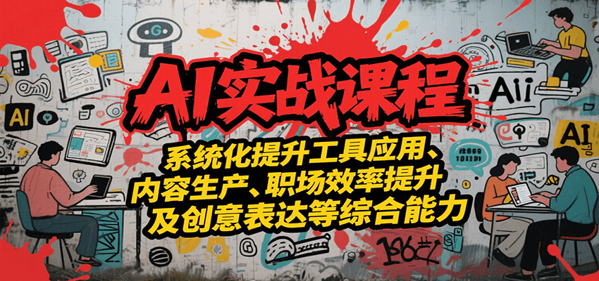 AI实战系统课程，提升工具应用、内容生产、职场效率提升及创意表达等综合能力-创领云聚
