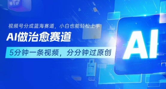 用AI做治愈赛道，结合视频号分成计划，小白也能轻松上手-创领云聚