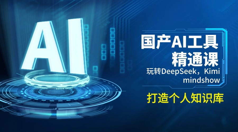 国产AI工具精通课，玩转DeepSeek，Kimi，mindshow，打造个人知识库-创领云聚