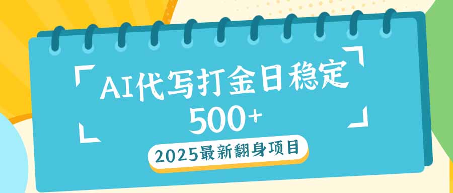 2025最新AI打金代写日稳定500+：2025最新翻身项目-创领云聚