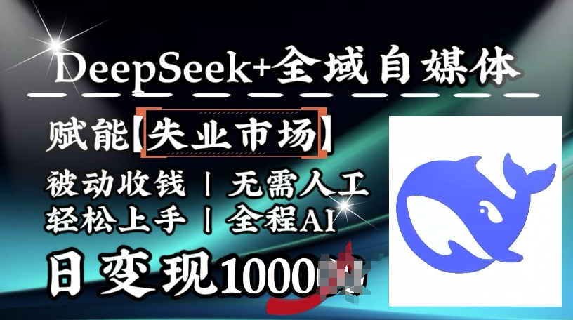 降维打击，Deepseek+全域自媒体，赋能失业市场，被动收钱，无需人工全程AI，日变现1k-创领云聚