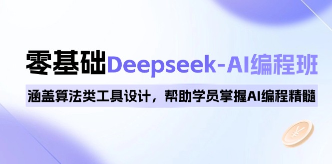 0基础Deepseek-AI编程班，涵盖算法类工具设计，帮助学员掌握AI编程精髓-创领云聚