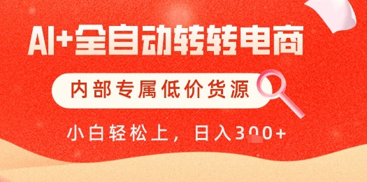 【AI+全自动转转电商】内部专属低价货源，全网首发，单日轻松变现几张【揭秘】-创领云聚