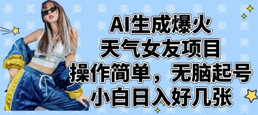 AI生成爆火天气女友项目，操作简单，无脑起号，小白日入好几张-创领云聚