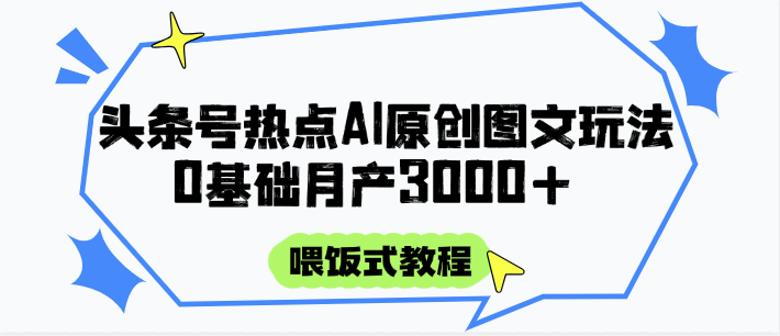 头条号热点AI图文攻略，喂饭式教程+0基础月产3000+-创领云聚