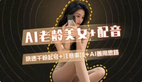 AI老龄美女涨粉+变现_快速千粉起号思路-创领云聚