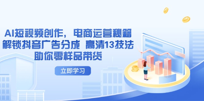 AI短视频创作，电商运营秘籍，解锁抖音广告分成 高清13技法助你零样品带货-创领云聚