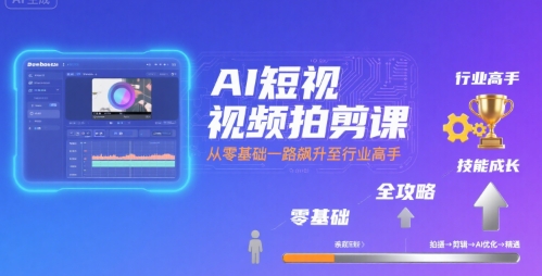 AI短视频拍剪课，全攻略到精通，带你从零基础一路飙升至行业高手-创领云聚