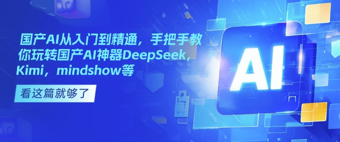 国产AI从入门到精通，手把手教你玩转国产AI神器DeepSeek，Kimi，mindshow等-创领云聚