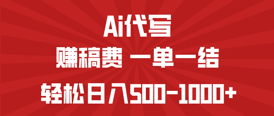 AI代写赚稿费，一单一结，小白宝妈也能轻松日入500-1000+-创领云聚
