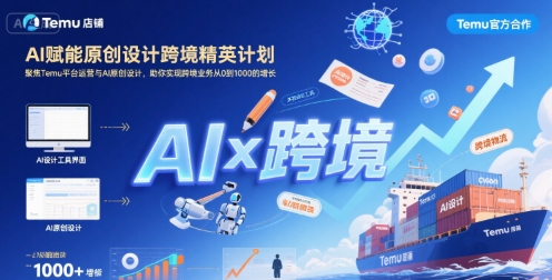 AI赋能原创设计跨境精英计划，聚焦Temu台运营与AI原创设计，助你实现跨境业务从0到1000的增长-创领云聚