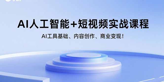 AI人工智能+短视频实战课程：AI工具基础、内容创作、商业变现！-创领云聚
