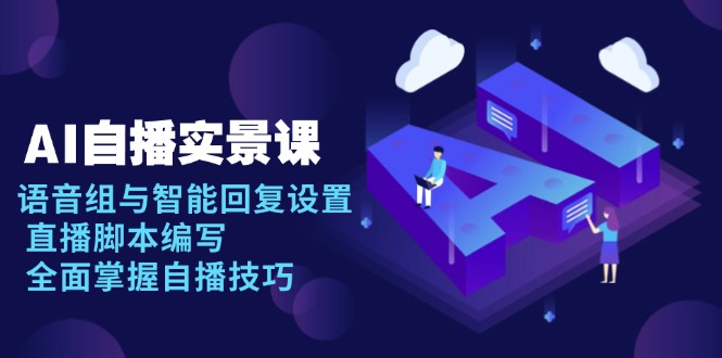 AI 自播 实景课：语音组与智能回复设置, 直播脚本编写, 全面掌握自播技巧-创领云聚