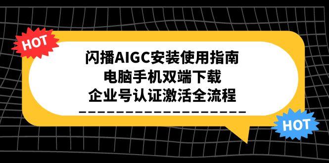 闪播AIGC安装使用指南，电脑手机双端下载，企业号认证激活全流程-创领云聚